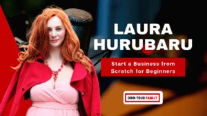 Laura Hurubaru_How to start a business from scratch from beginners_Own You Family